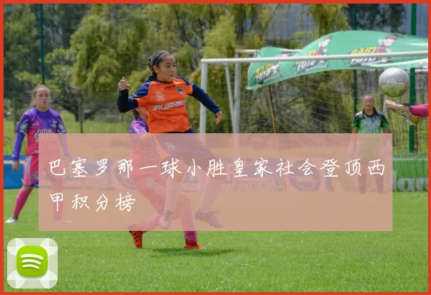 巴塞罗那一球小胜皇家社会登顶西甲积分榜