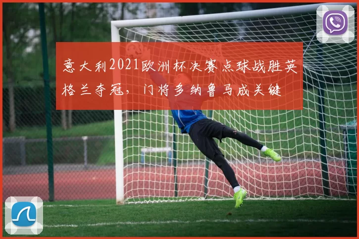 意大利2021欧洲杯决赛点球战胜英格兰夺冠，门将多纳鲁马成关键