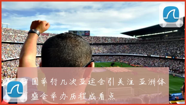 中国举行几次亚运会引关注 亚洲体育盛会举办历程成看点