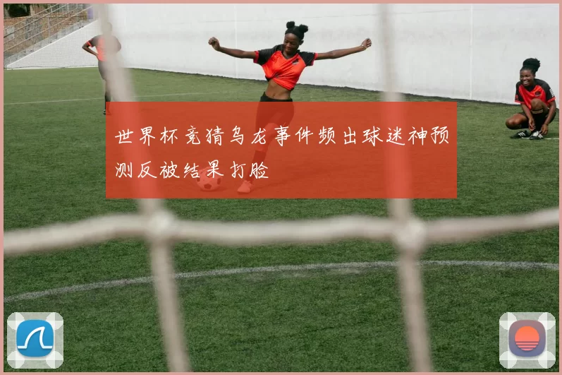 世界杯竞猜乌龙事件频出球迷神预测反被结果打脸