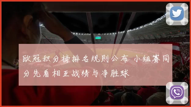 欧冠积分榜排名规则公布 小组赛同分先看相互战绩与净胜球