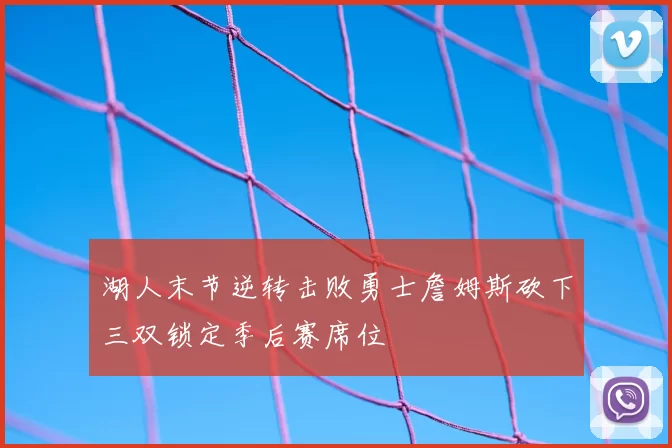 湖人末节逆转击败勇士詹姆斯砍下三双锁定季后赛席位