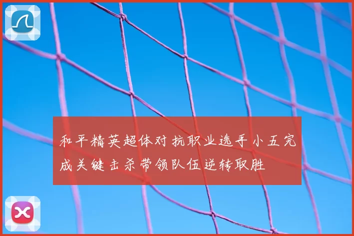 和平精英超体对抗职业选手小五完成关键击杀带领队伍逆转取胜