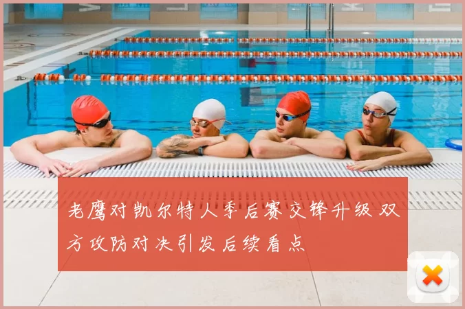 老鹰对凯尔特人季后赛交锋升级 双方攻防对决引发后续看点