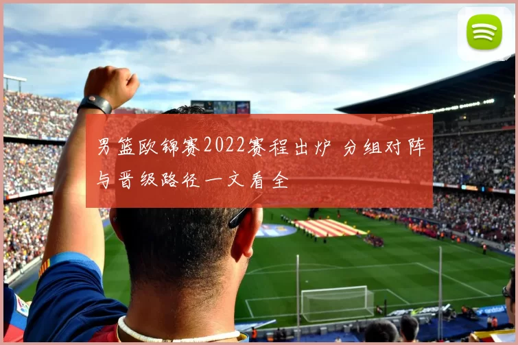 男篮欧锦赛2022赛程出炉 分组对阵与晋级路径一文看全