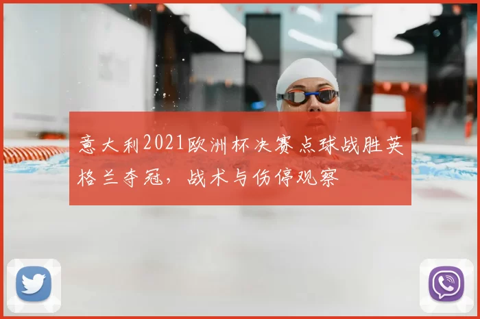 意大利2021欧洲杯决赛点球战胜英格兰夺冠，战术与伤停观察