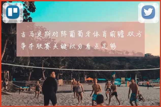 吉马良斯对阵葡萄牙体育前瞻 双方争夺联赛关键积分看点足够