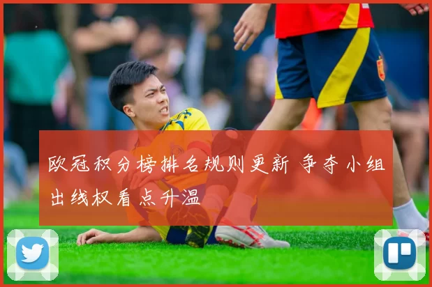欧冠积分榜排名规则更新 争夺小组出线权看点升温