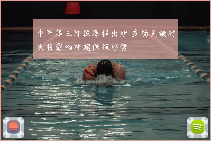 中甲第三阶段赛程出炉 多场关键对决将影响冲超保级形势