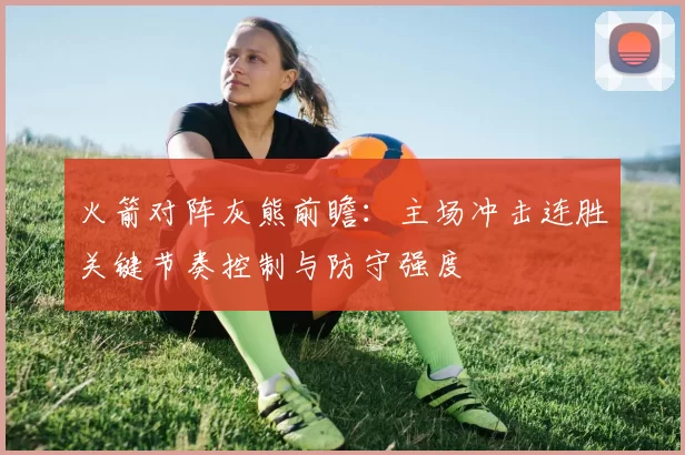 火箭对阵灰熊前瞻：主场冲击连胜关键节奏控制与防守强度