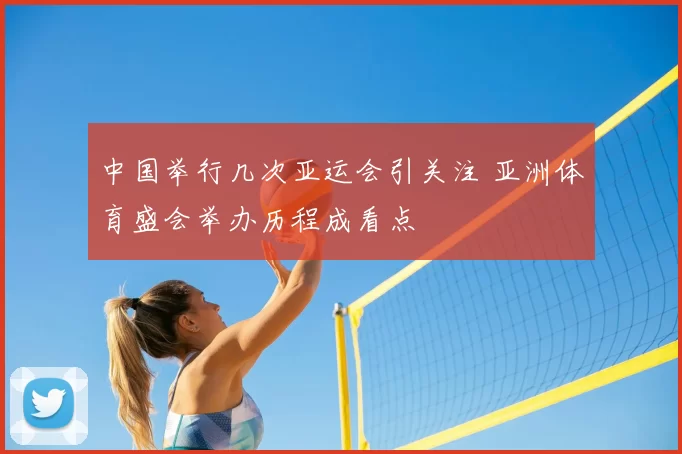 中国举行几次亚运会引关注 亚洲体育盛会举办历程成看点