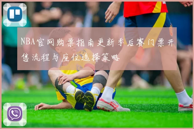 NBA官网购票指南更新季后赛门票开售流程与座位选择策略