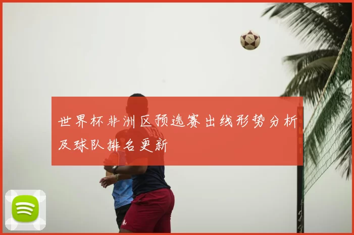 世界杯非洲区预选赛出线形势分析及球队排名更新