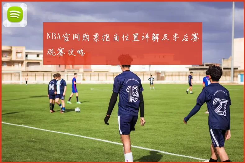 NBA官网购票指南位置详解及季后赛观赛攻略