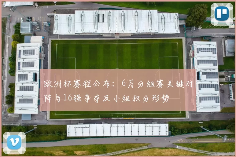 欧洲杯赛程公布：6月分组赛关键对阵与16强争夺及小组积分形势