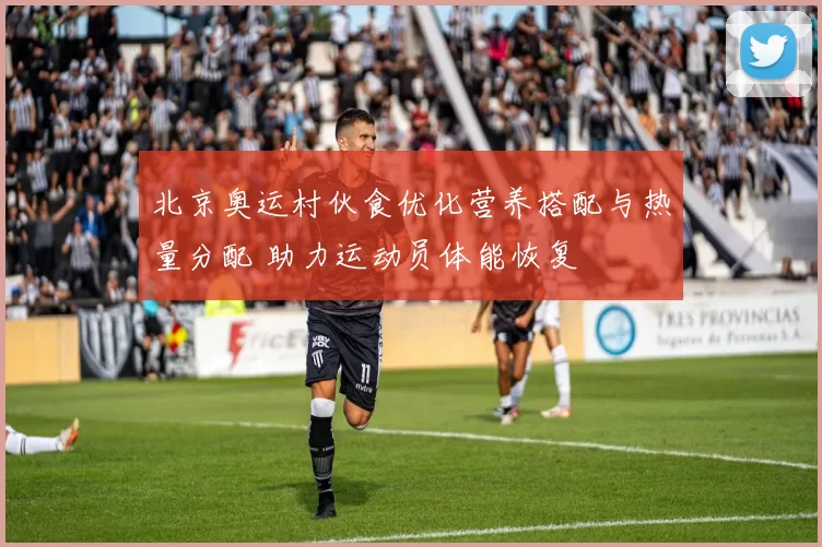 北京奥运村伙食优化营养搭配与热量分配 助力运动员体能恢复