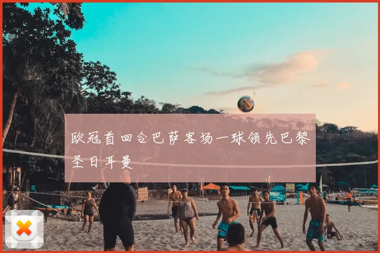 欧冠首回合巴萨客场一球领先巴黎圣日耳曼