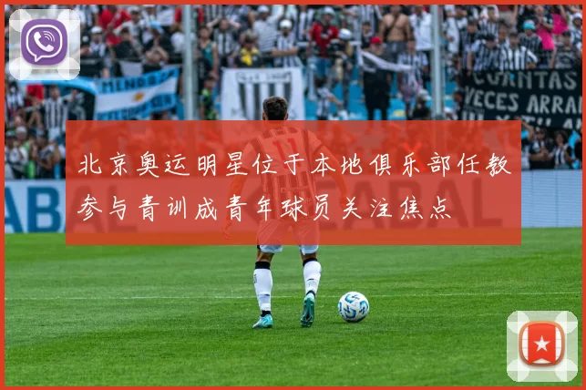 北京奥运明星位于本地俱乐部任教参与青训成青年球员关注焦点