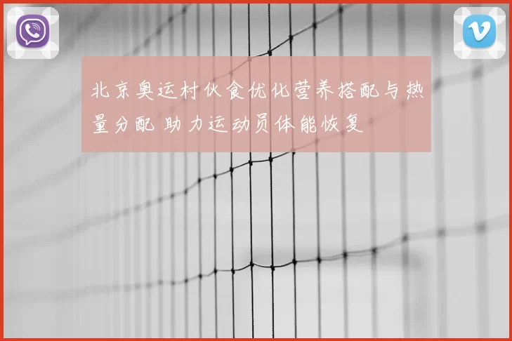 北京奥运村伙食优化营养搭配与热量分配 助力运动员体能恢复