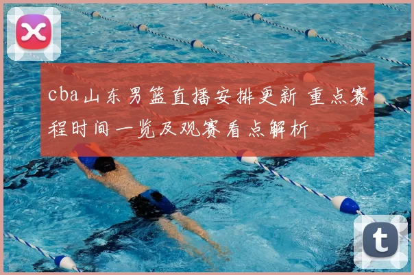 cba山东男篮直播安排更新 重点赛程时间一览及观赛看点解析