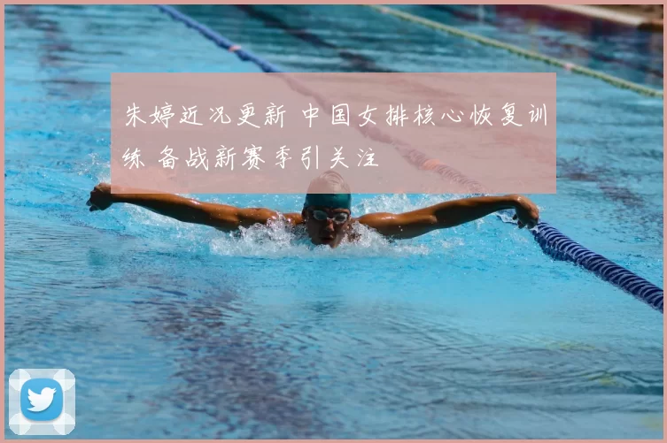 朱婷近况更新 中国女排核心恢复训练 备战新赛季引关注