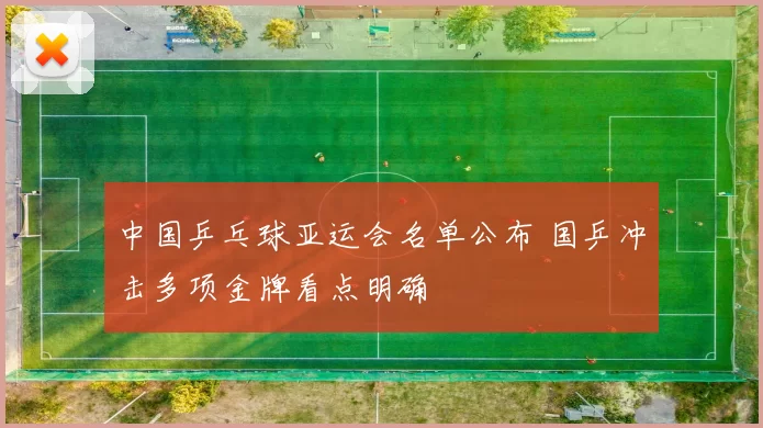 中国乒乓球亚运会名单公布 国乒冲击多项金牌看点明确