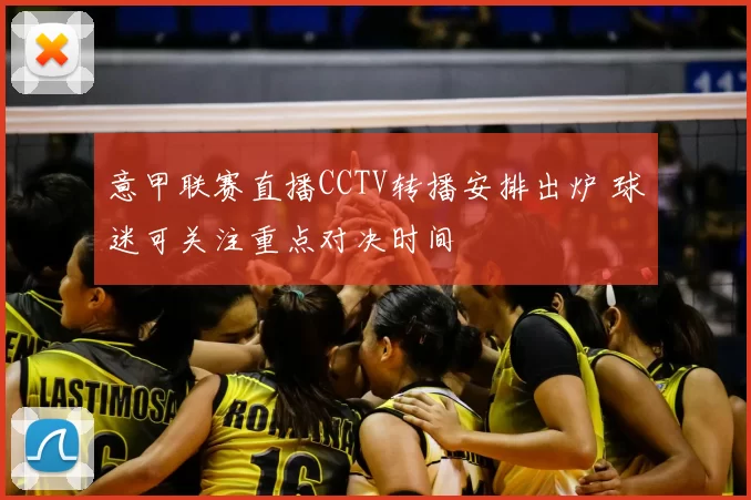 意甲联赛直播CCTV转播安排出炉 球迷可关注重点对决时间