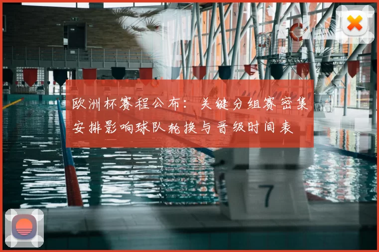 欧洲杯赛程公布：关键分组赛密集安排影响球队轮换与晋级时间表
