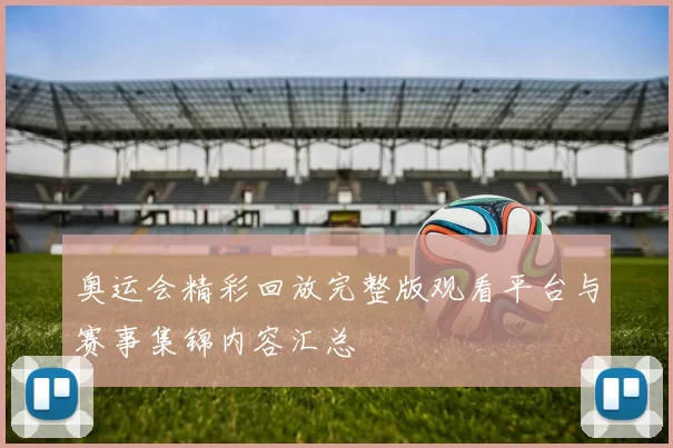 奥运会精彩回放完整版观看平台与赛事集锦内容汇总