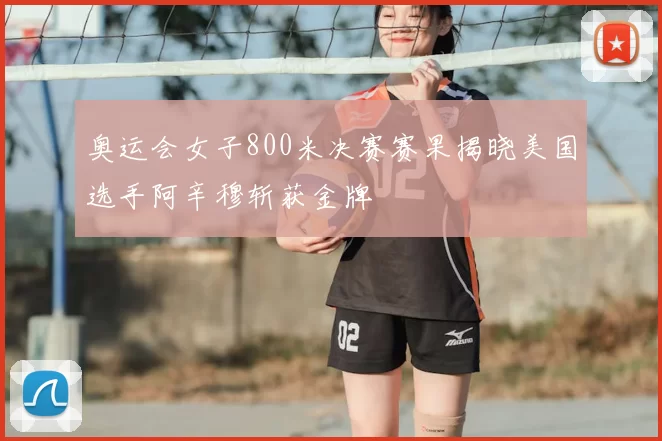 奥运会女子800米决赛赛果揭晓美国选手阿辛穆斩获金牌