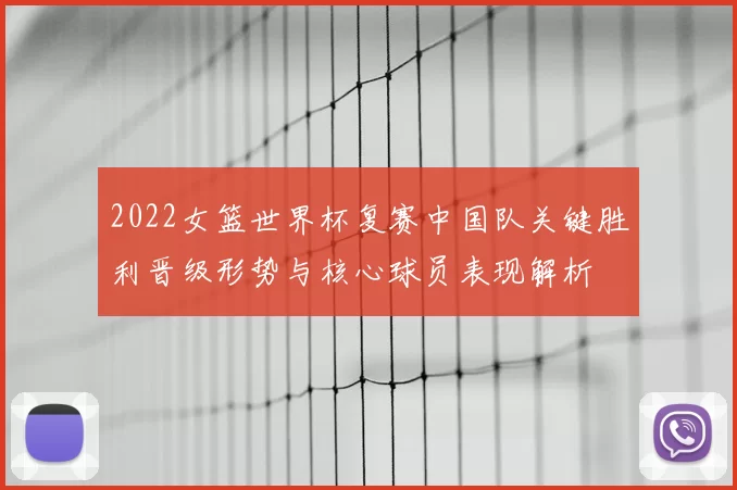 2022女篮世界杯复赛中国队关键胜利晋级形势与核心球员表现解析