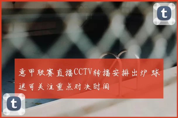 意甲联赛直播CCTV转播安排出炉 球迷可关注重点对决时间