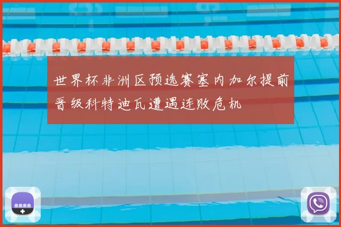 世界杯非洲区预选赛塞内加尔提前晋级科特迪瓦遭遇连败危机
