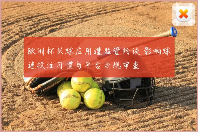 欧洲杯买球应用遭监管约谈 影响球迷投注习惯与平台合规审查
