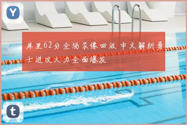库里62分全场录像回放 中文解析勇士进攻火力全面爆发