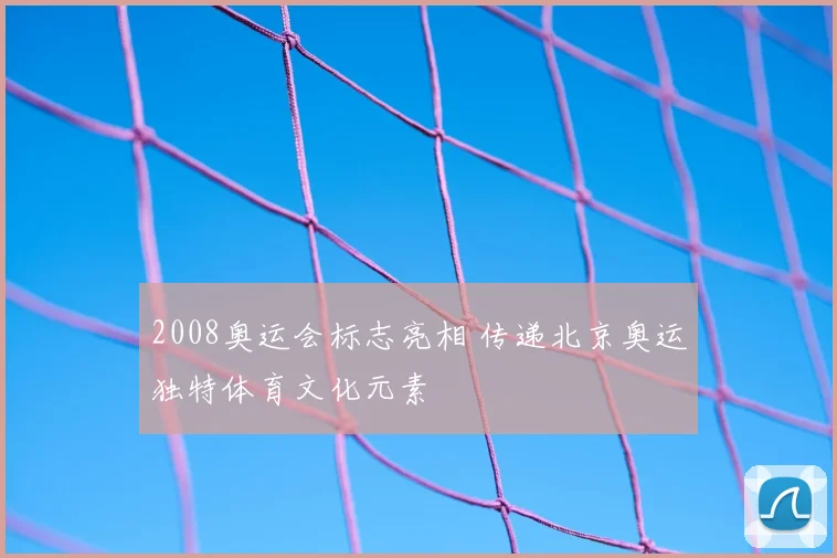 2008奥运会标志亮相 传递北京奥运独特体育文化元素