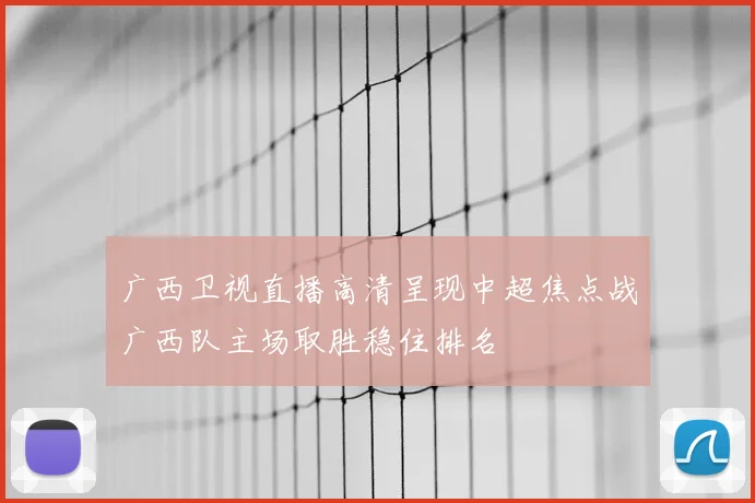 广西卫视直播高清呈现中超焦点战广西队主场取胜稳住排名