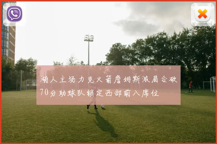 湖人主场力克火箭詹姆斯浓眉合砍70分助球队锁定西部前八席位