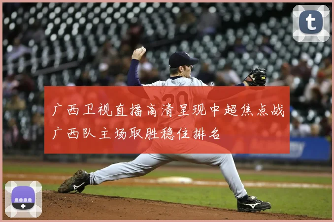 广西卫视直播高清呈现中超焦点战广西队主场取胜稳住排名