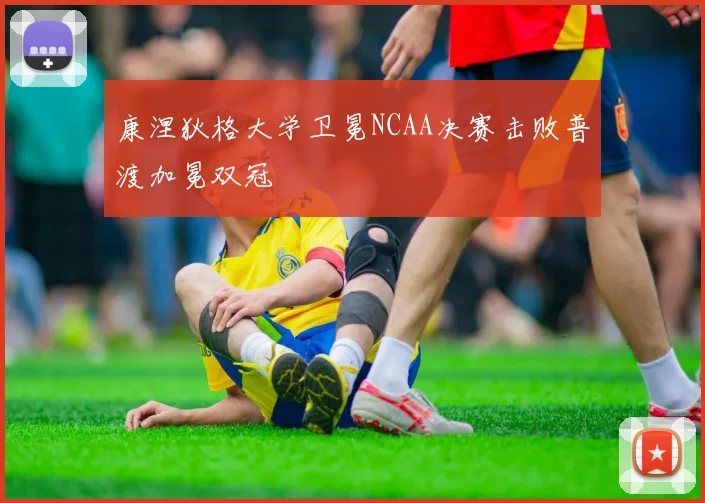 康涅狄格大学卫冕NCAA决赛击败普渡加冕双冠