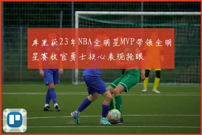 库里获23年NBA全明星MVP带领全明星赛收官勇士核心表现抢眼
