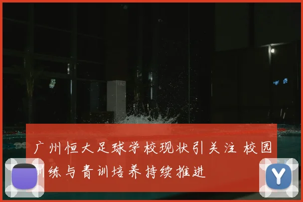 广州恒大足球学校现状引关注 校园训练与青训培养持续推进