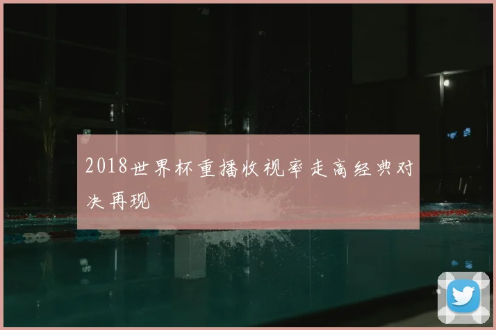 2018世界杯重播收视率走高经典对决再现