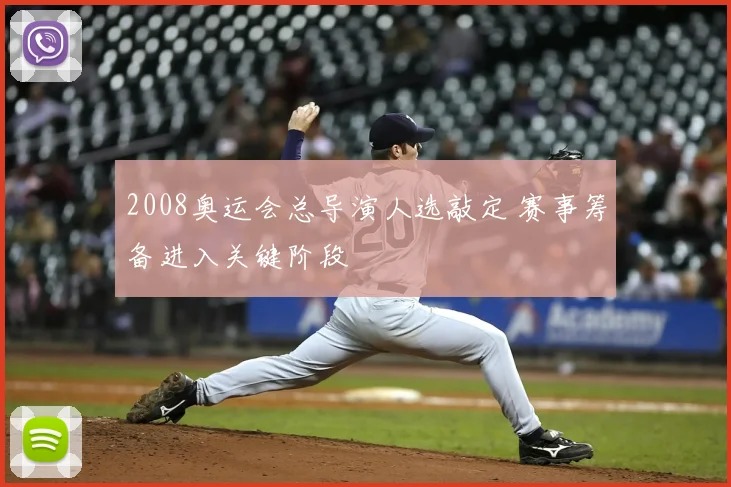 2008奥运会总导演人选敲定 赛事筹备进入关键阶段
