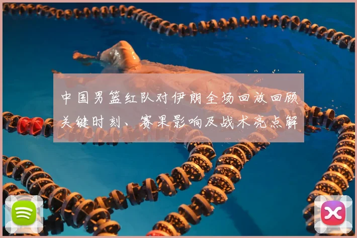 中国男篮红队对伊朗全场回放回顾关键时刻、赛果影响及战术亮点解析