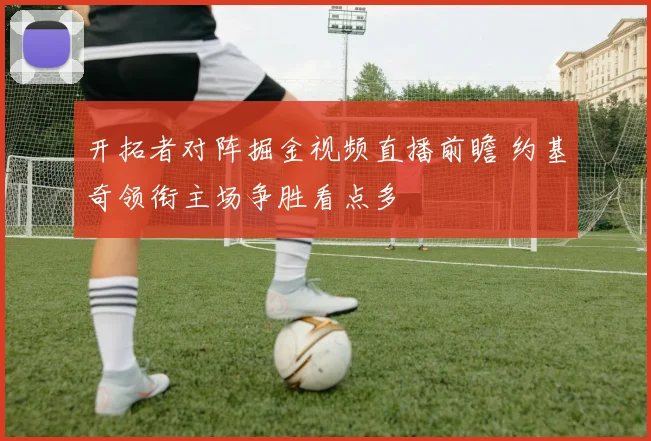 开拓者对阵掘金视频直播前瞻 约基奇领衔主场争胜看点多